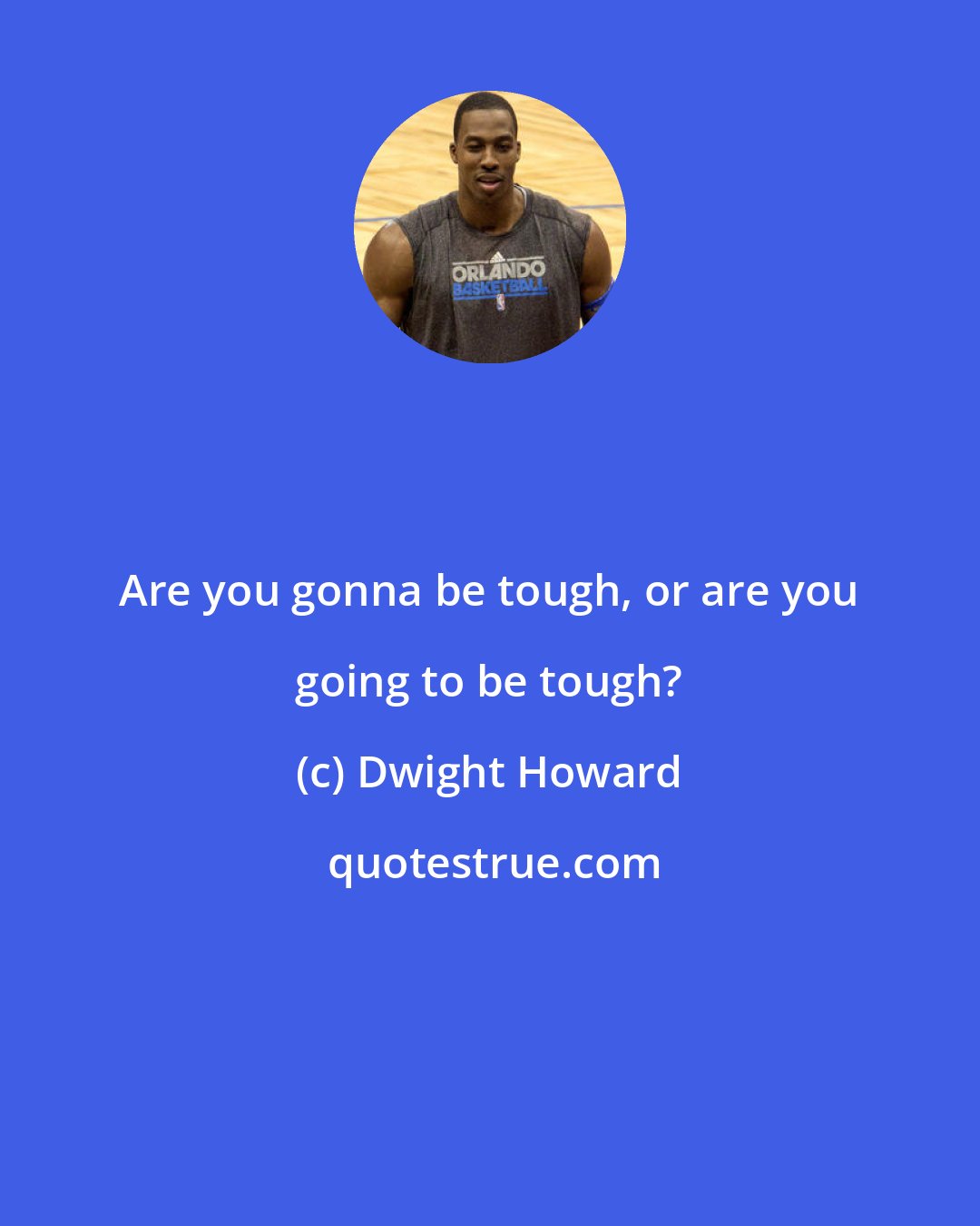 Dwight Howard: Are you gonna be tough, or are you going to be tough?