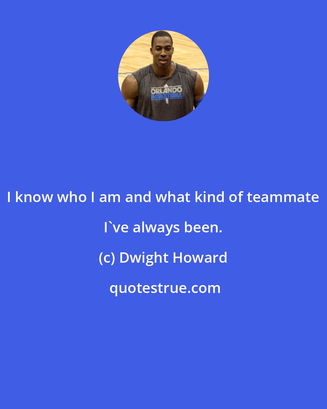 Dwight Howard: I know who I am and what kind of teammate I've always been.