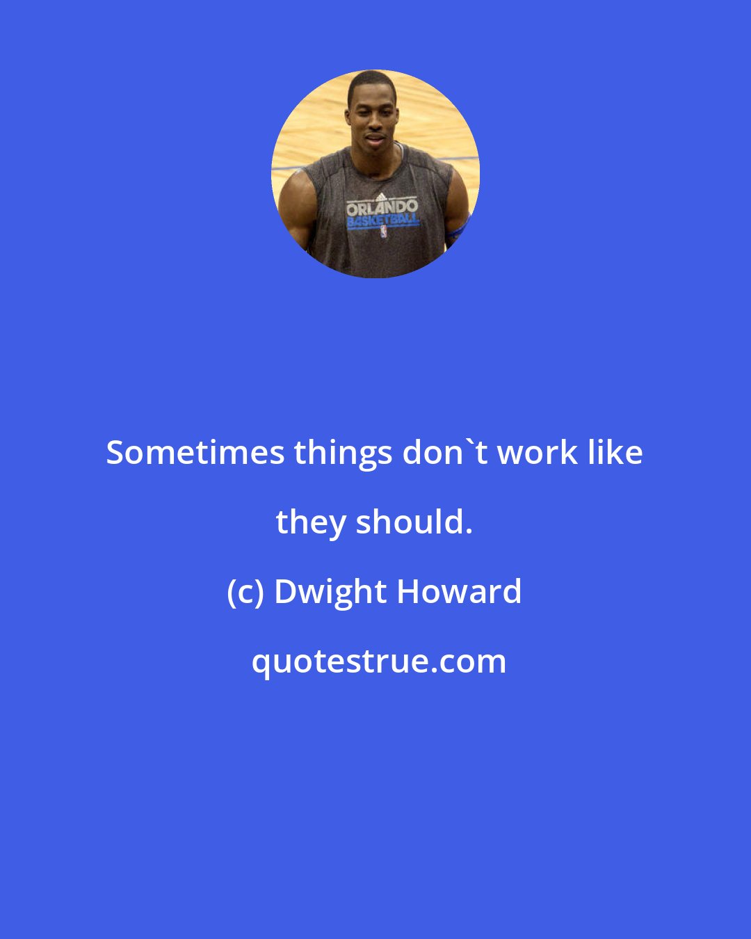 Dwight Howard: Sometimes things don't work like they should.