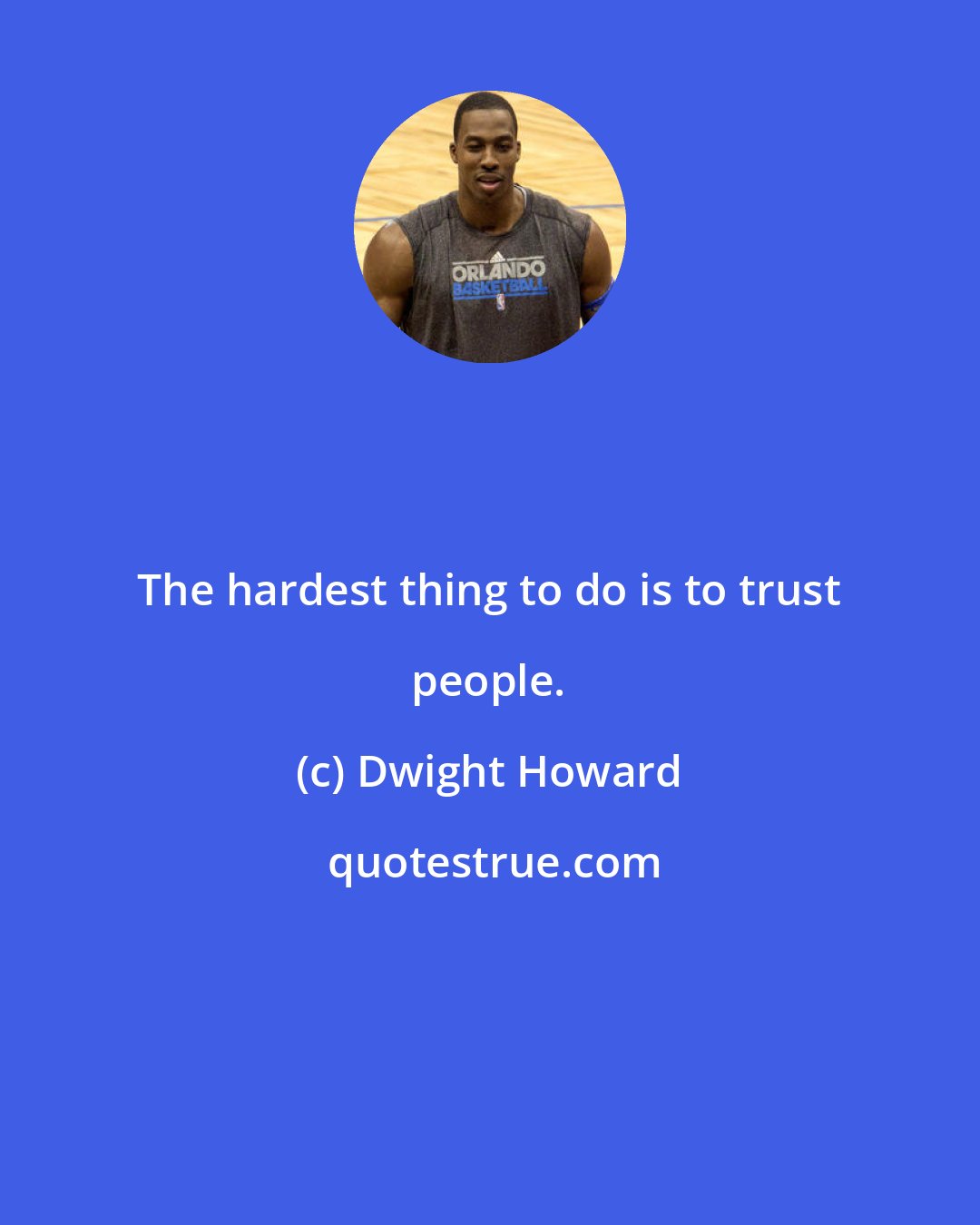 Dwight Howard: The hardest thing to do is to trust people.