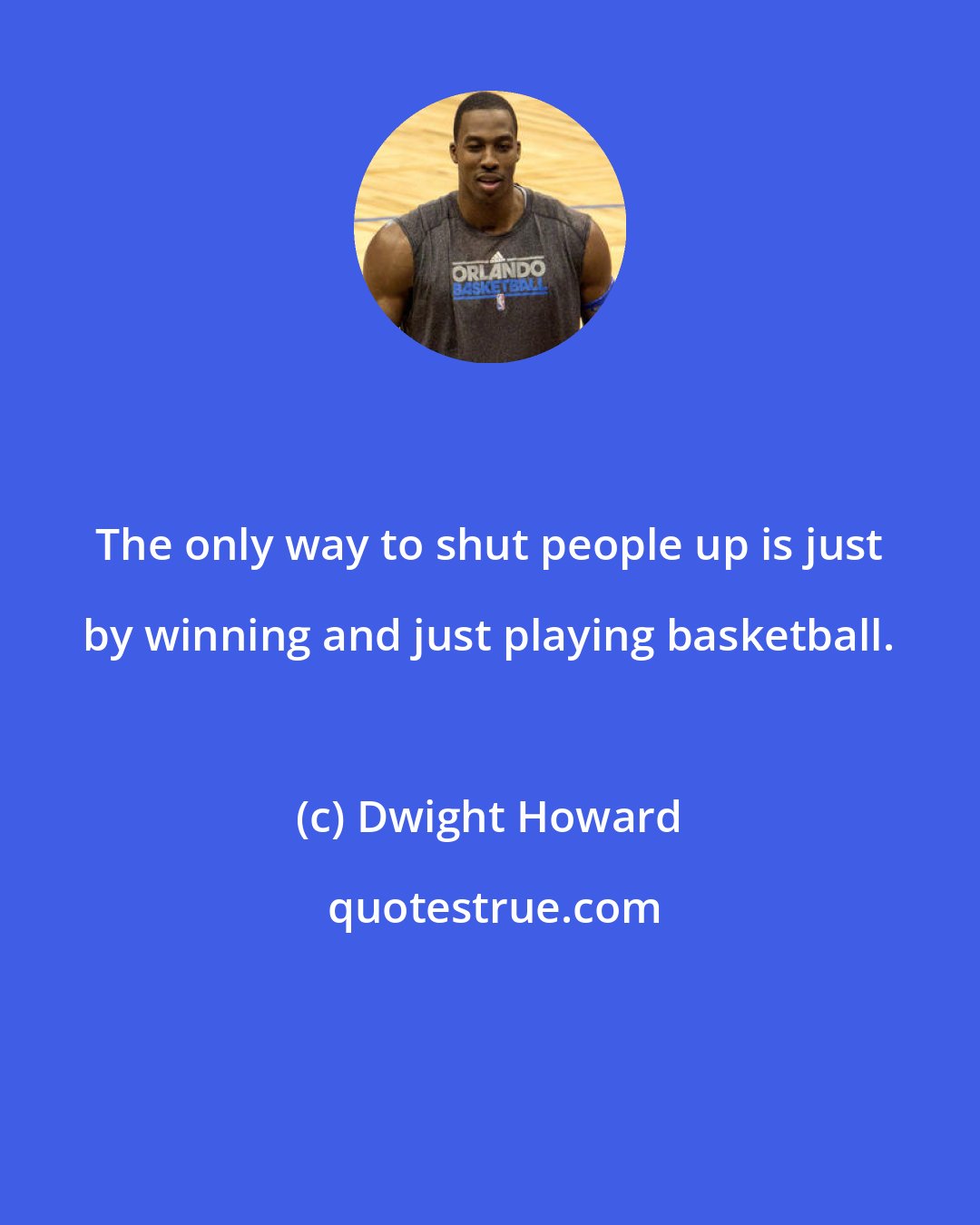 Dwight Howard: The only way to shut people up is just by winning and just playing basketball.