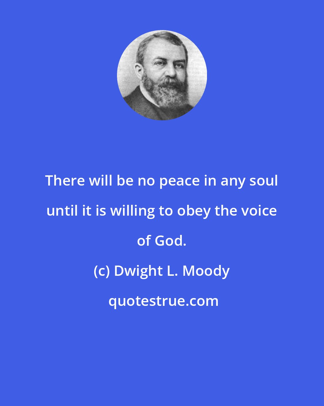 Dwight L. Moody: There will be no peace in any soul until it is willing to obey the voice of God.