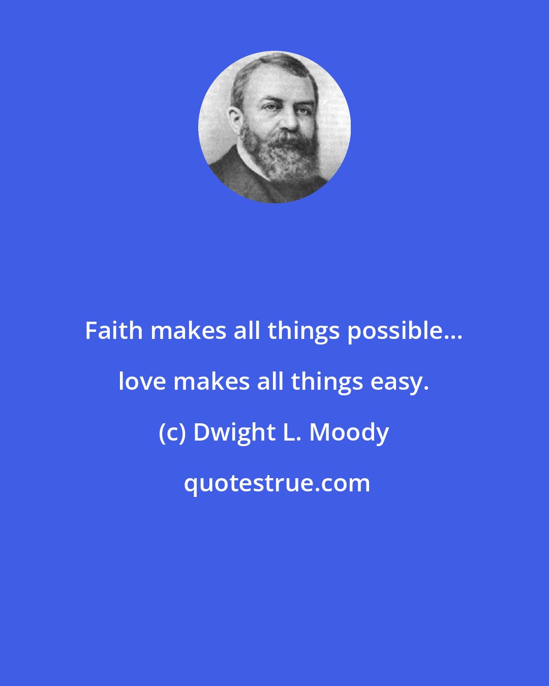 Dwight L. Moody: Faith makes all things possible... love makes all things easy.