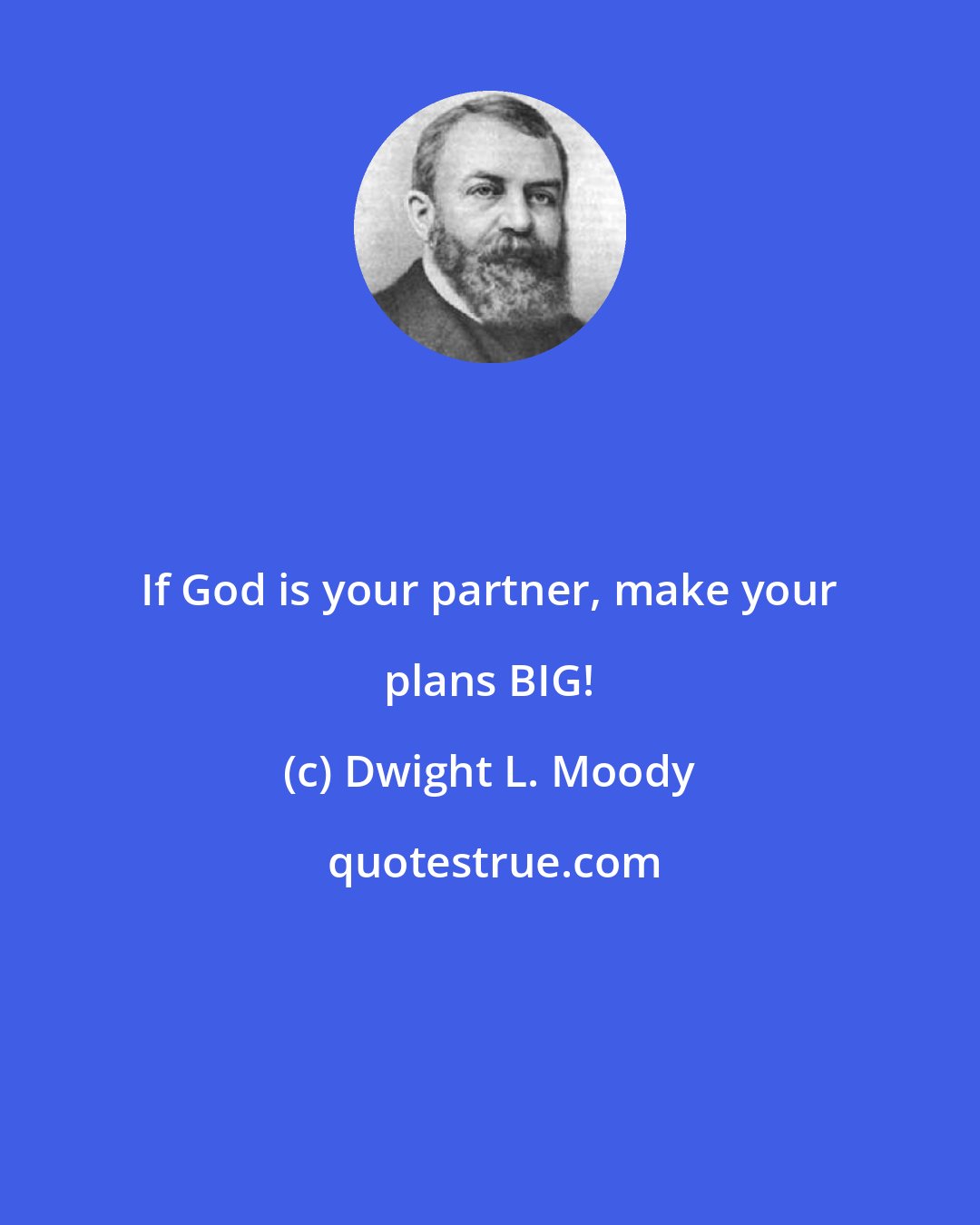 Dwight L. Moody: If God is your partner, make your plans BIG!