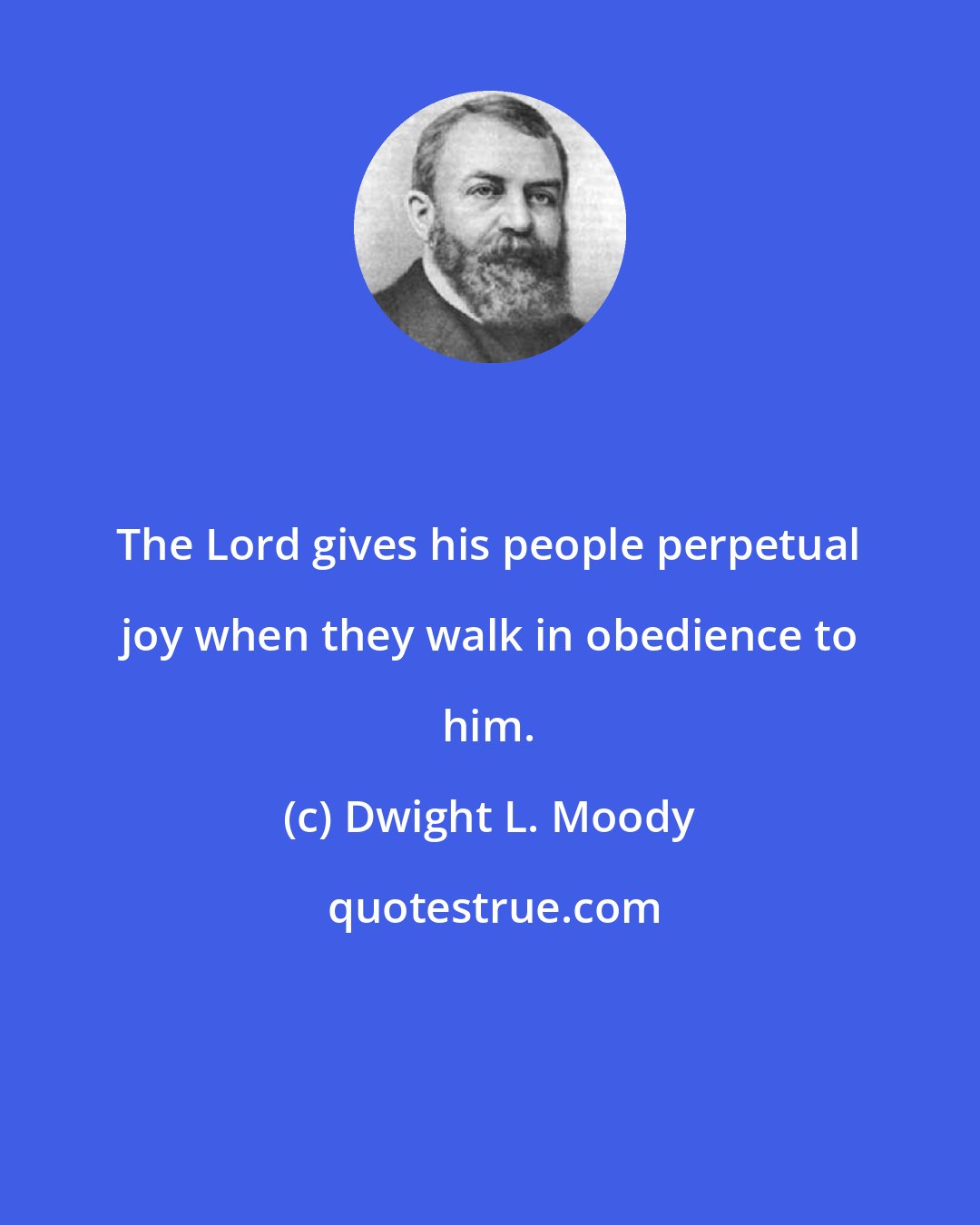 Dwight L. Moody: The Lord gives his people perpetual joy when they walk in obedience to him.