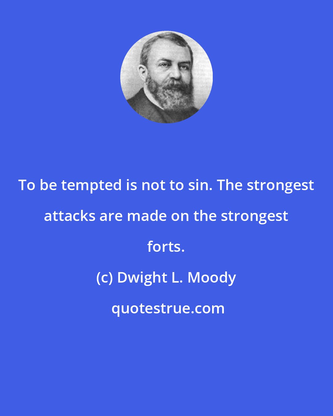 Dwight L. Moody: To be tempted is not to sin. The strongest attacks are made on the strongest forts.