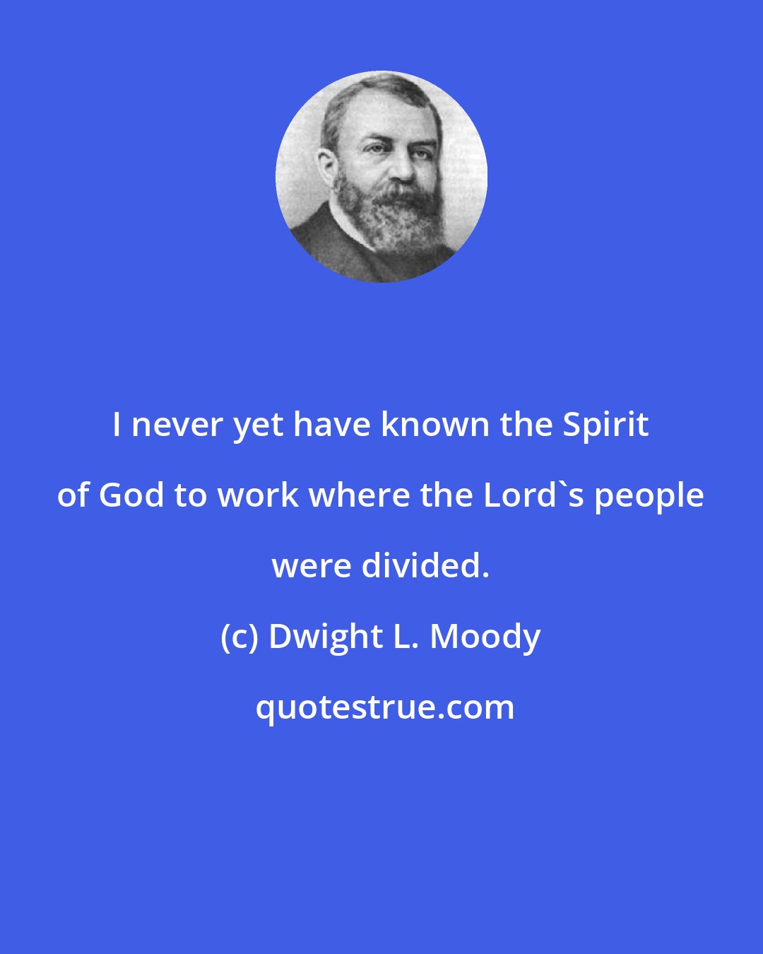 Dwight L. Moody: I never yet have known the Spirit of God to work where the Lord's people were divided.