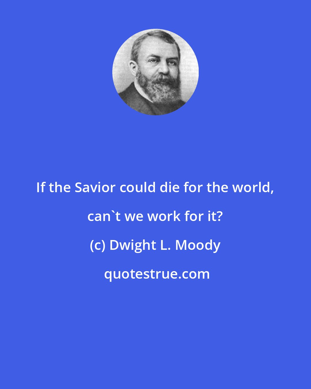 Dwight L. Moody: If the Savior could die for the world, can't we work for it?