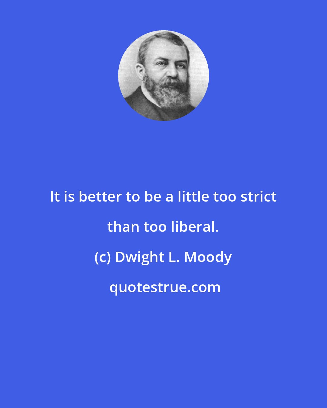 Dwight L. Moody: It is better to be a little too strict than too liberal.