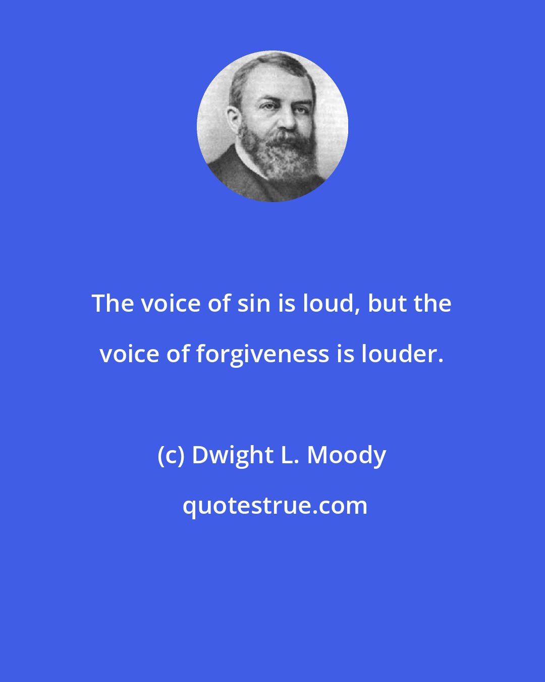 Dwight L. Moody: The voice of sin is loud, but the voice of forgiveness is louder.