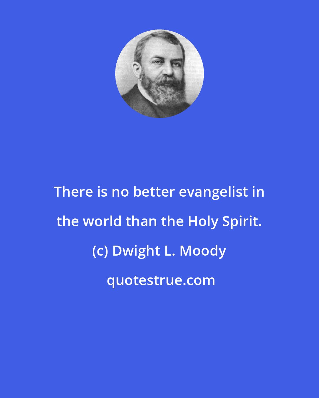 Dwight L. Moody: There is no better evangelist in the world than the Holy Spirit.