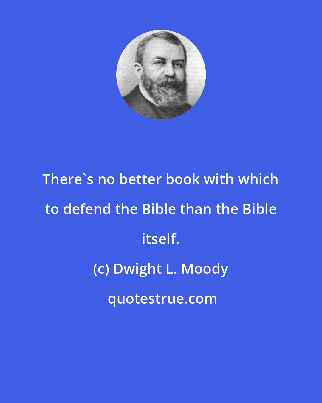 Dwight L. Moody: There's no better book with which to defend the Bible than the Bible itself.