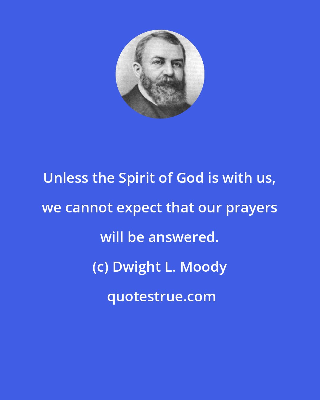 Dwight L. Moody: Unless the Spirit of God is with us, we cannot expect that our prayers will be answered.