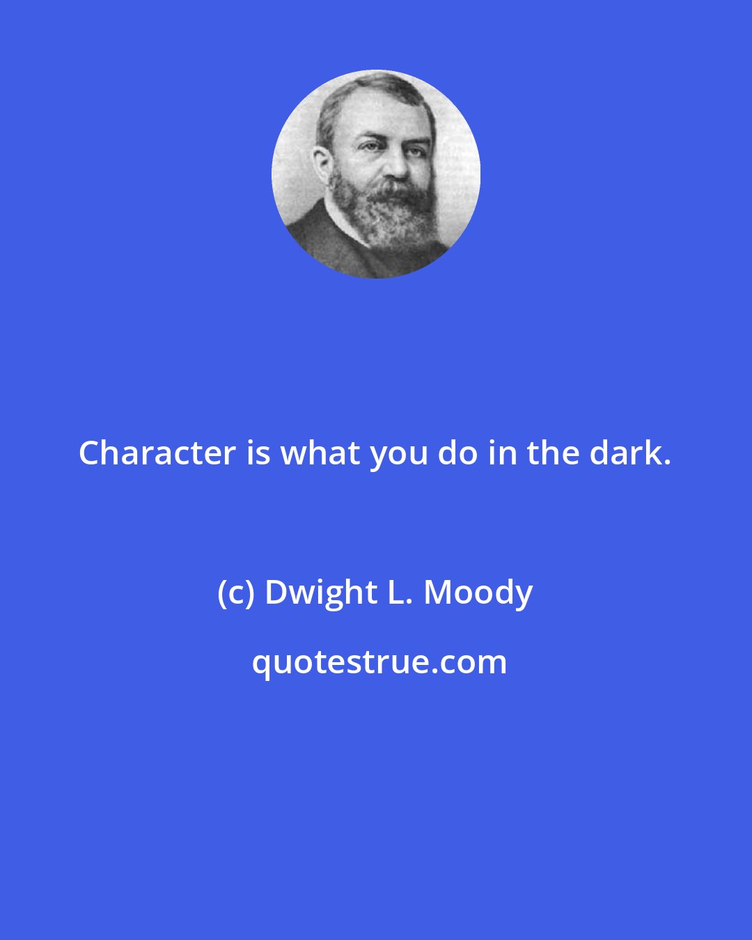 Dwight L. Moody: Character is what you do in the dark.