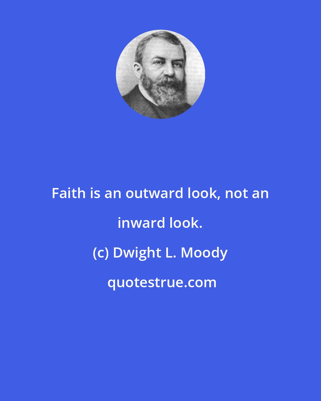 Dwight L. Moody: Faith is an outward look, not an inward look.