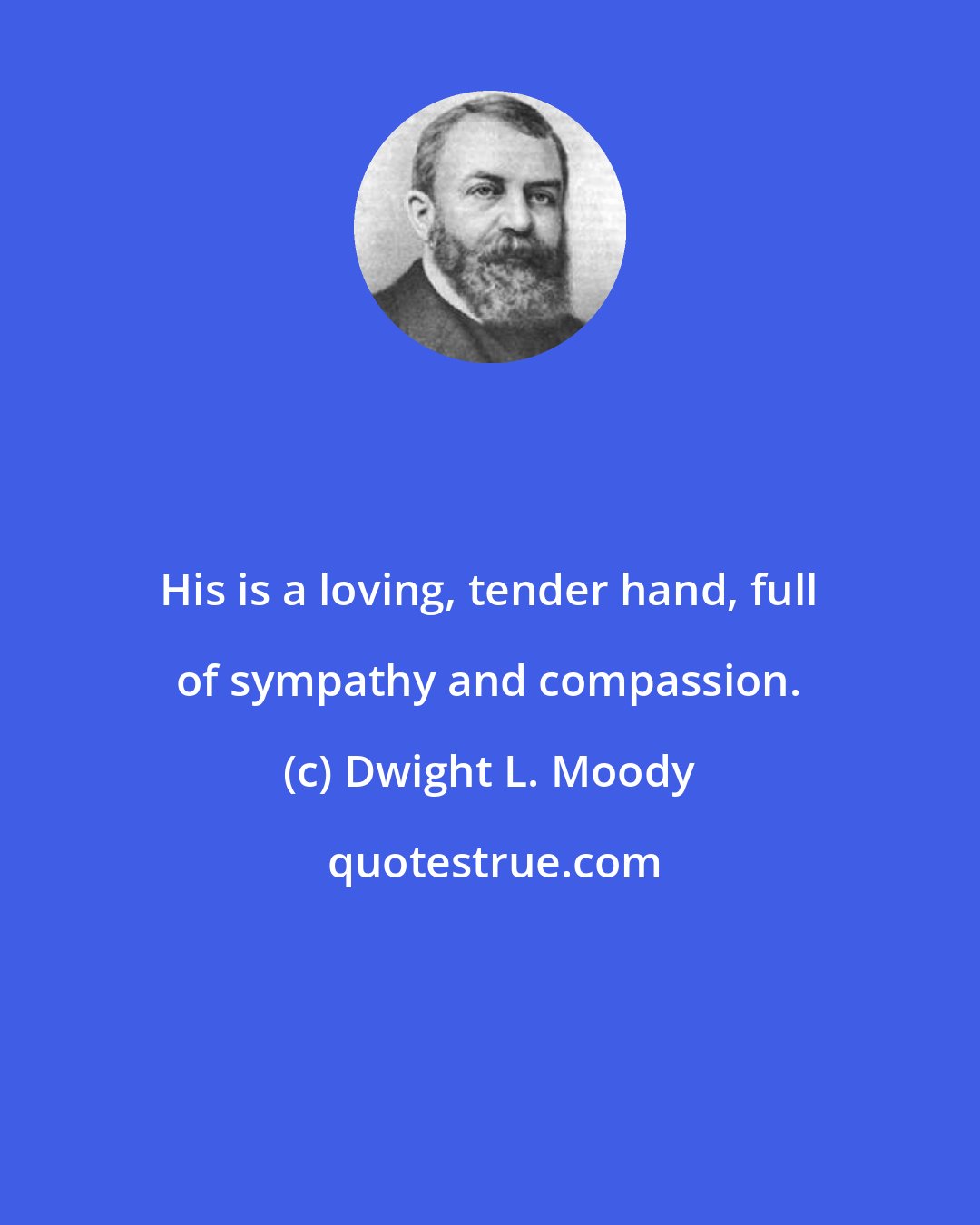 Dwight L. Moody: His is a loving, tender hand, full of sympathy and compassion.