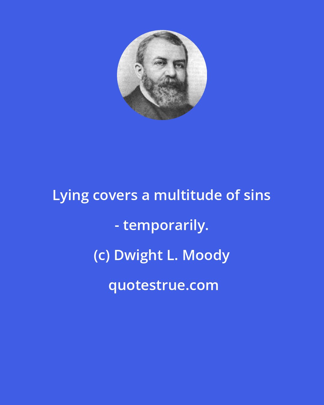 Dwight L. Moody: Lying covers a multitude of sins - temporarily.