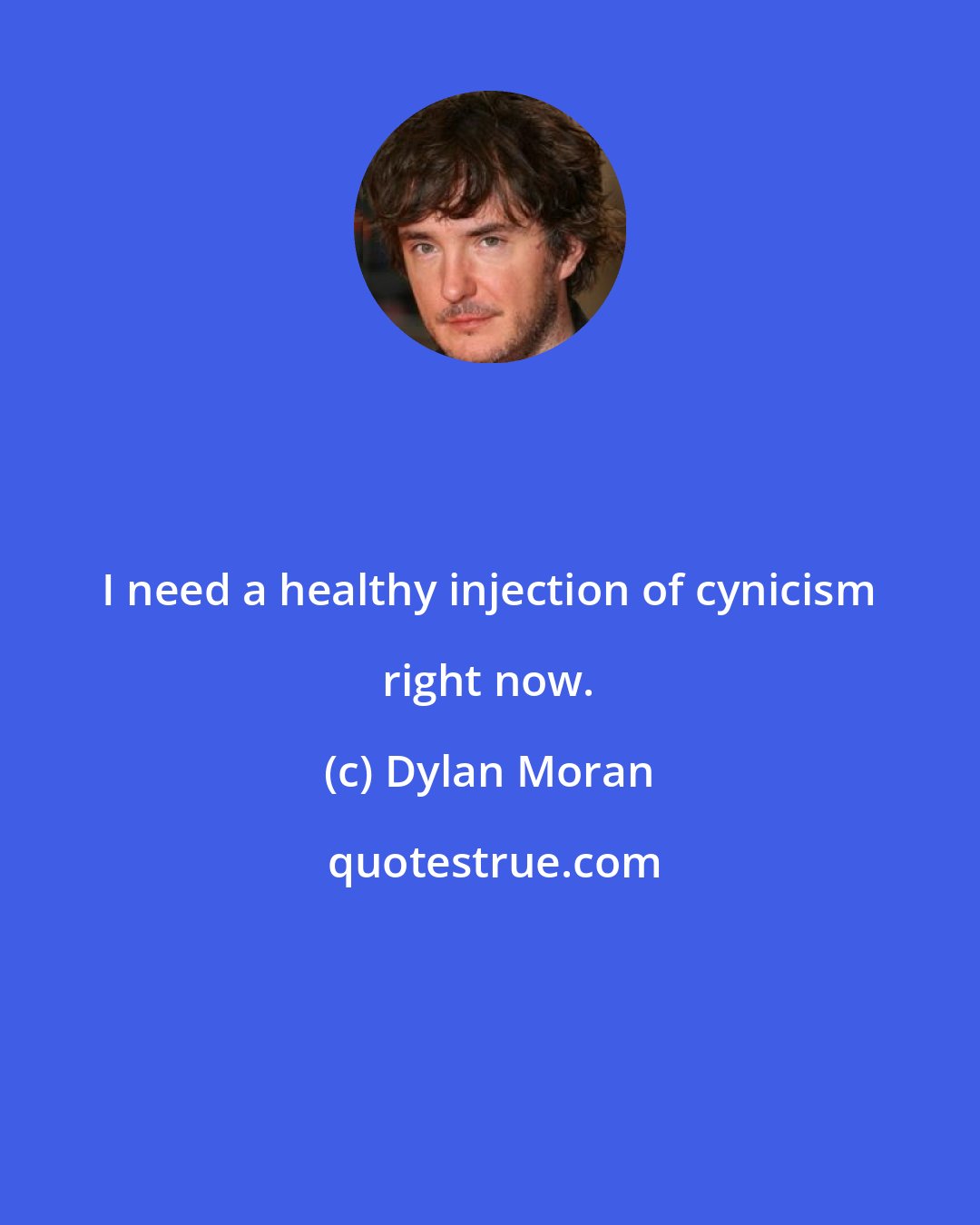 Dylan Moran: I need a healthy injection of cynicism right now.