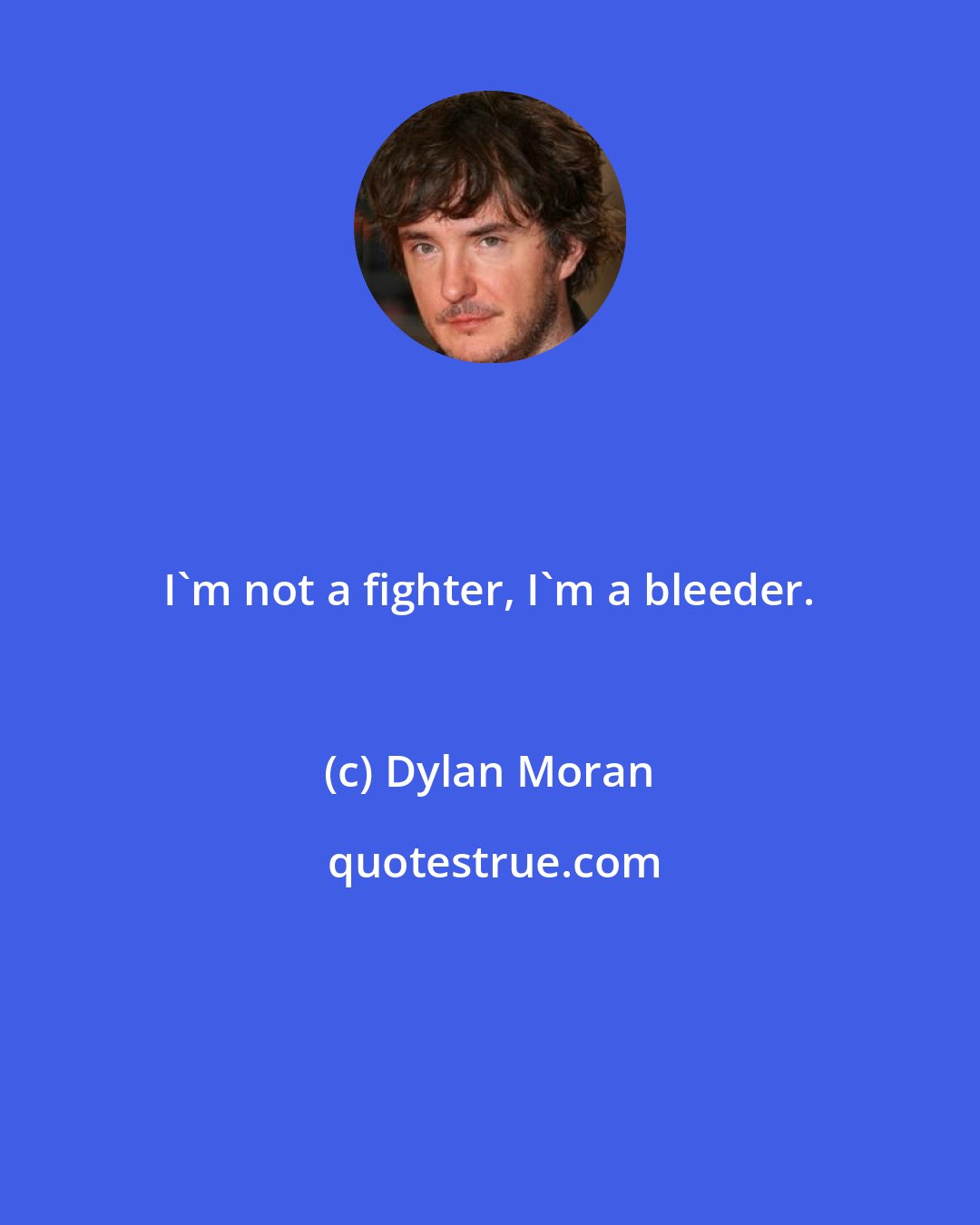 Dylan Moran: I'm not a fighter, I'm a bleeder.