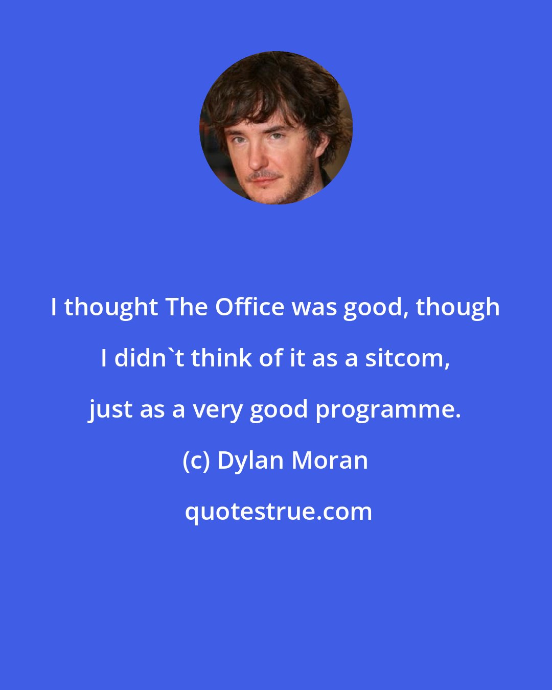 Dylan Moran: I thought The Office was good, though I didn't think of it as a sitcom, just as a very good programme.