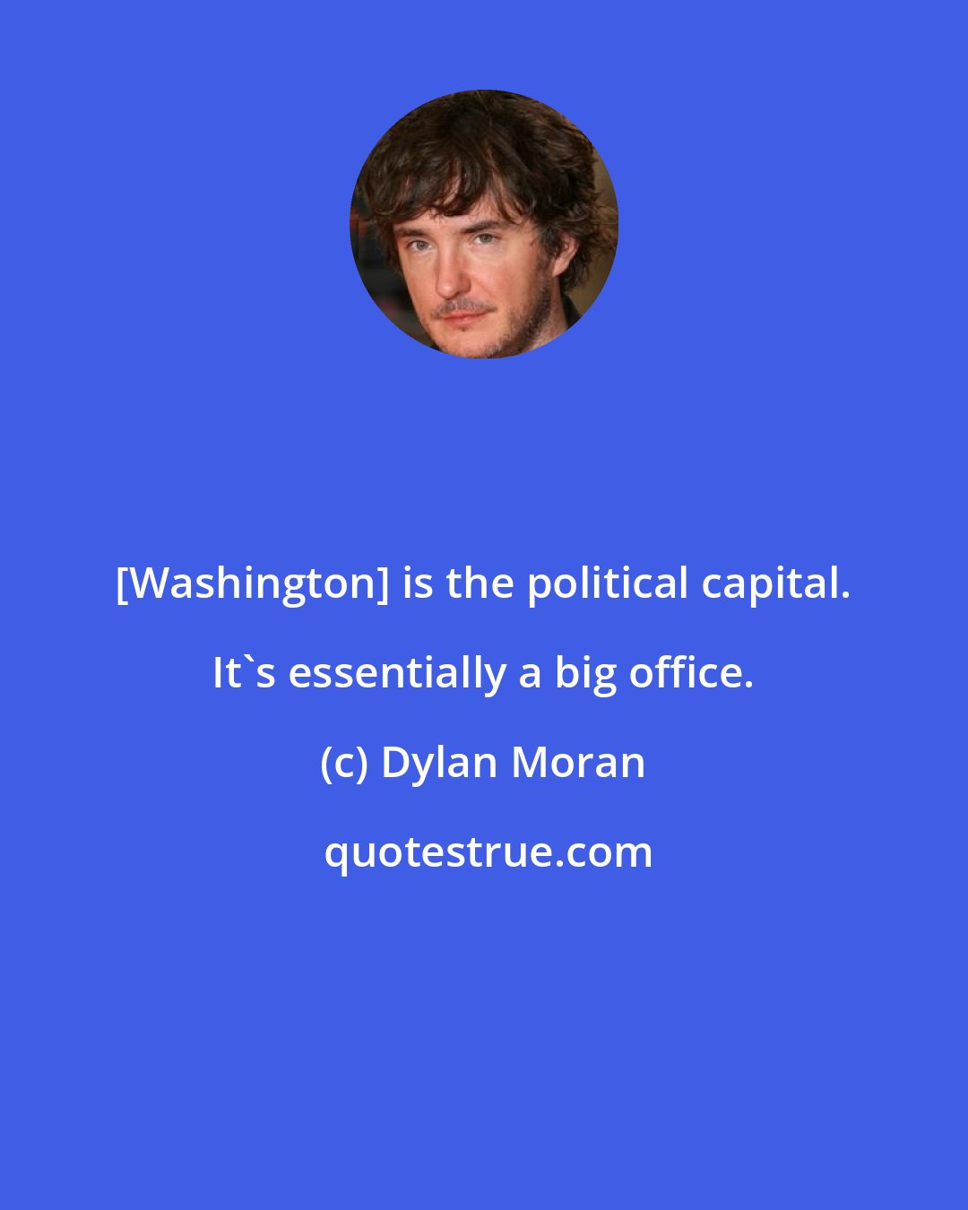 Dylan Moran: [Washington] is the political capital. It's essentially a big office.