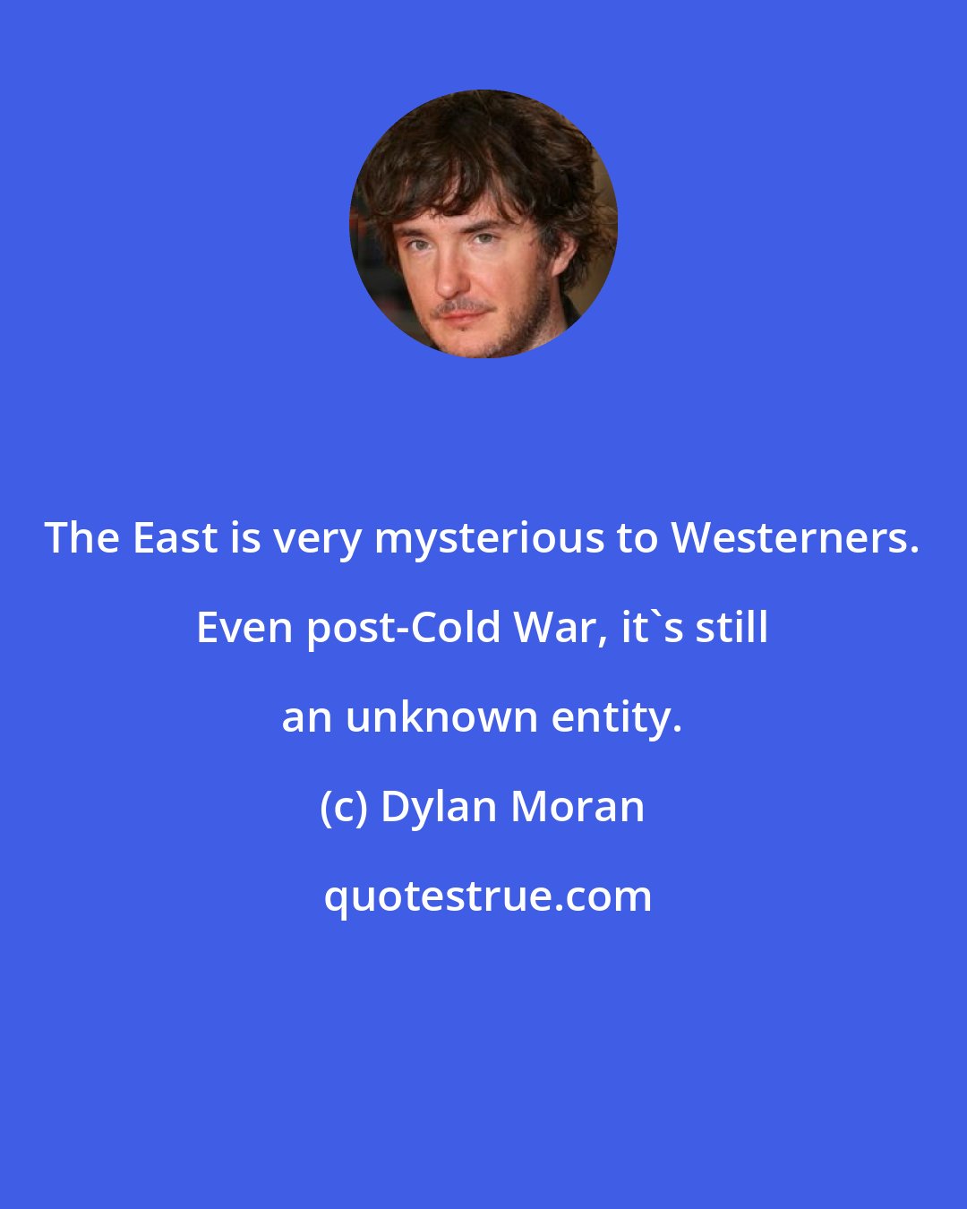 Dylan Moran: The East is very mysterious to Westerners. Even post-Cold War, it's still an unknown entity.