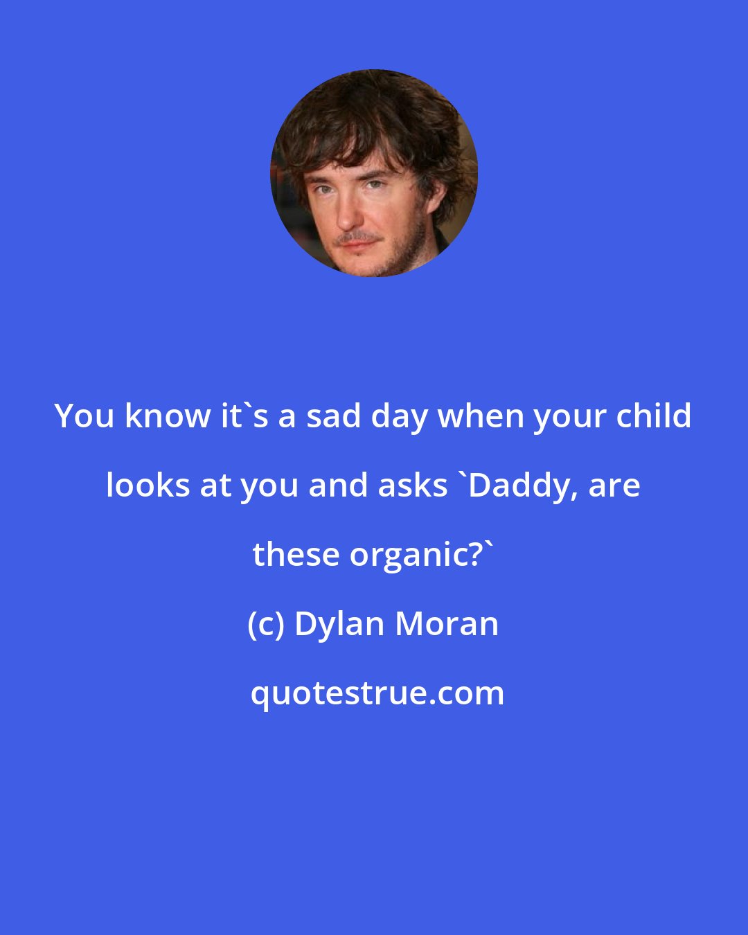 Dylan Moran: You know it's a sad day when your child looks at you and asks 'Daddy, are these organic?'