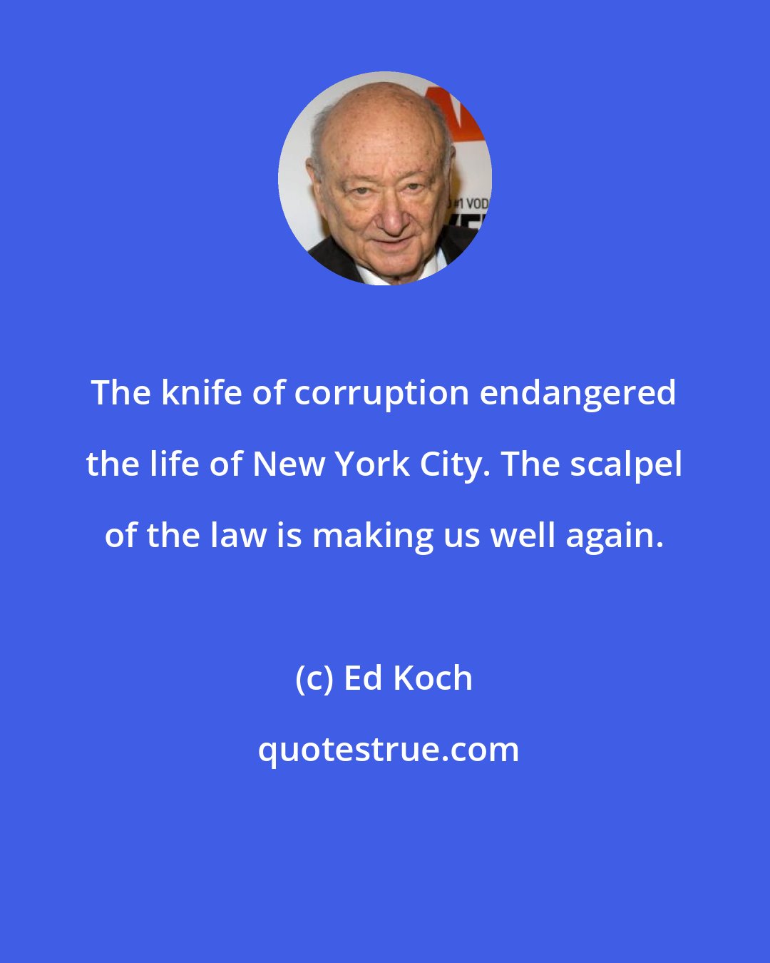 Ed Koch: The knife of corruption endangered the life of New York City. The scalpel of the law is making us well again.