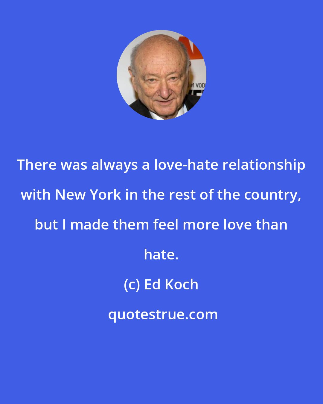 Ed Koch: There was always a love-hate relationship with New York in the rest of the country, but I made them feel more love than hate.