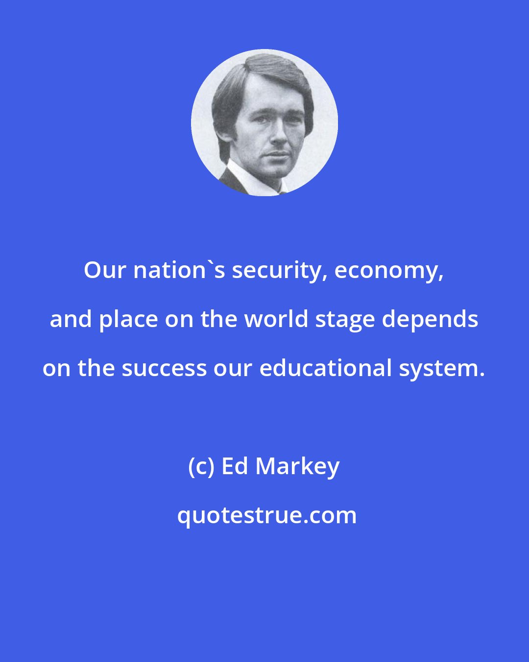 Ed Markey: Our nation's security, economy, and place on the world stage depends on the success our educational system.