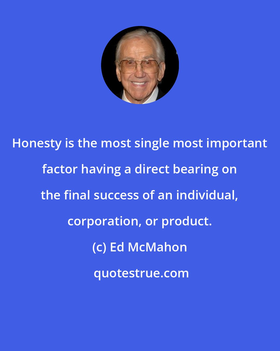 Ed McMahon: Honesty is the most single most important factor having a direct bearing on the final success of an individual, corporation, or product.