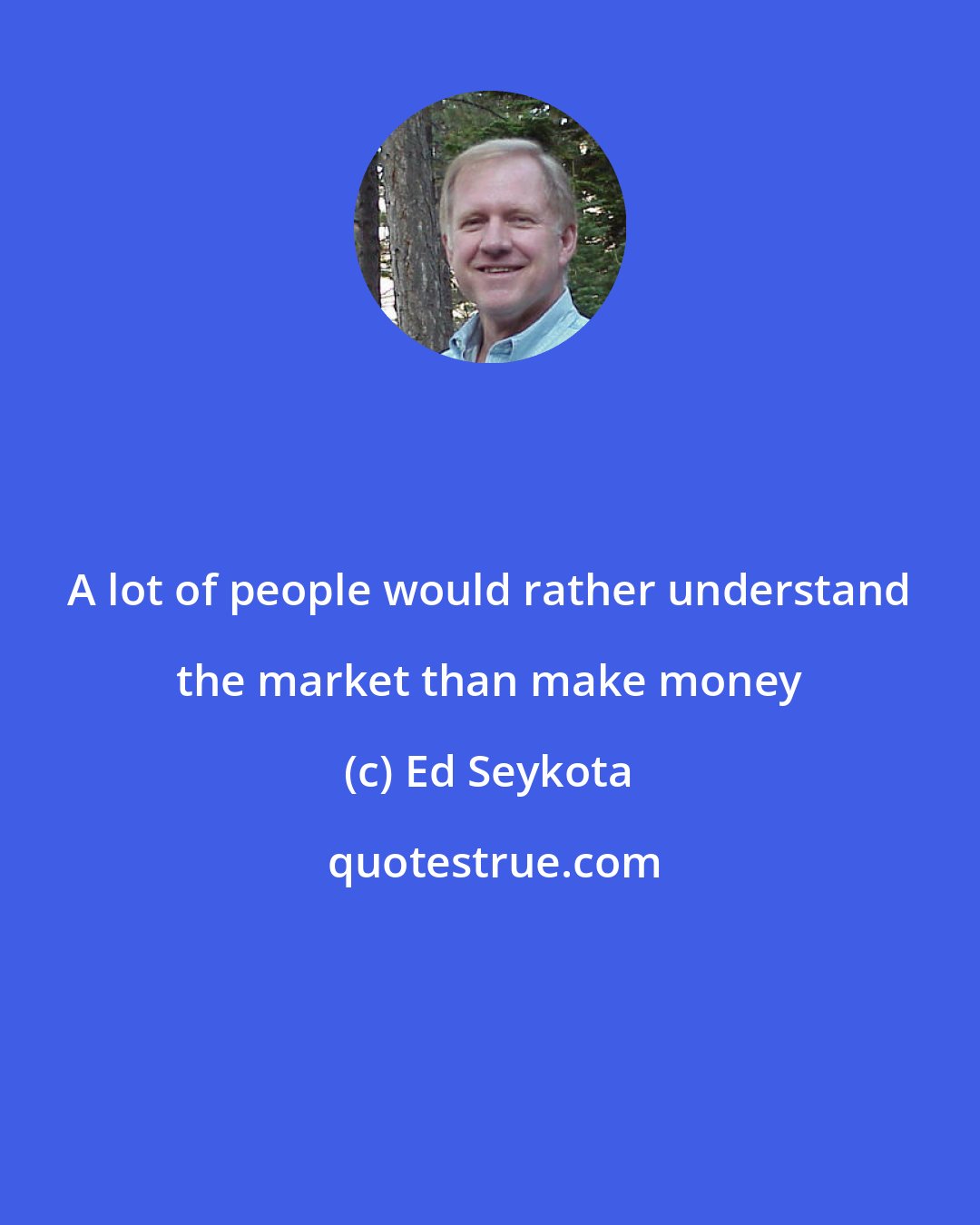 Ed Seykota: A lot of people would rather understand the market than make money