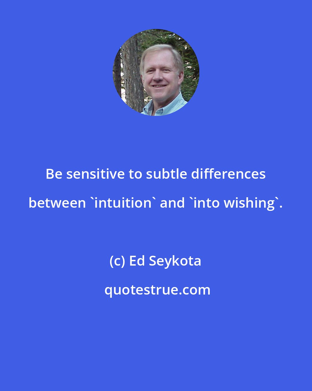 Ed Seykota: Be sensitive to subtle differences between 'intuition' and 'into wishing'.