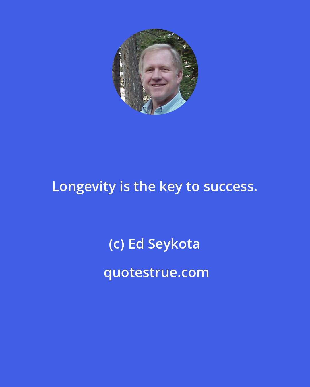 Ed Seykota: Longevity is the key to success.