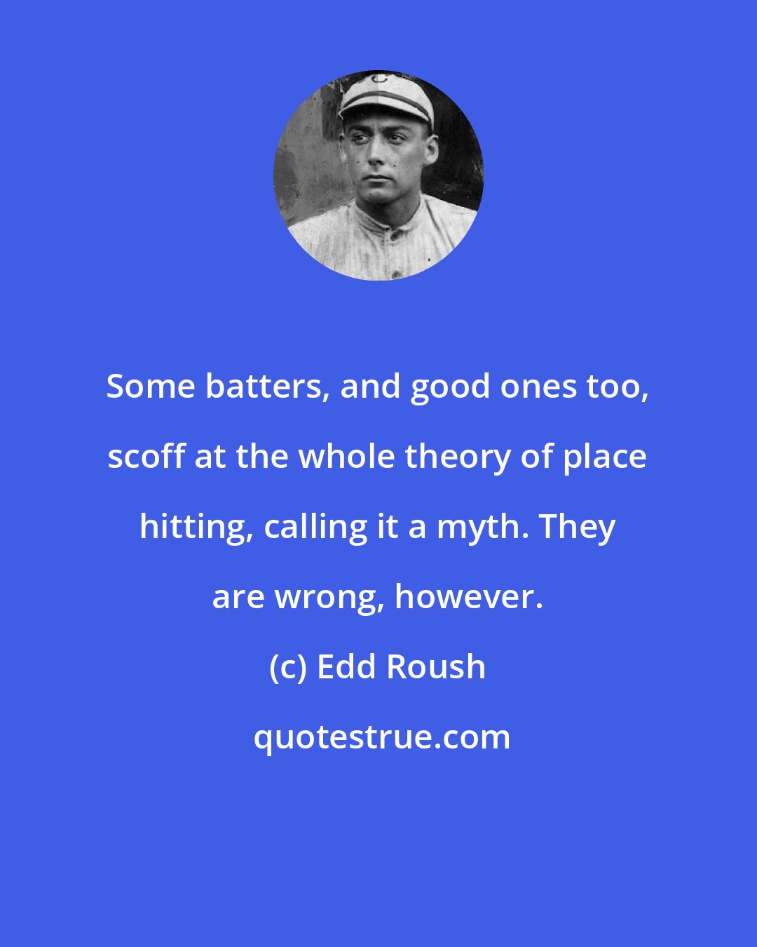 Edd Roush: Some batters, and good ones too, scoff at the whole theory of place hitting, calling it a myth. They are wrong, however.