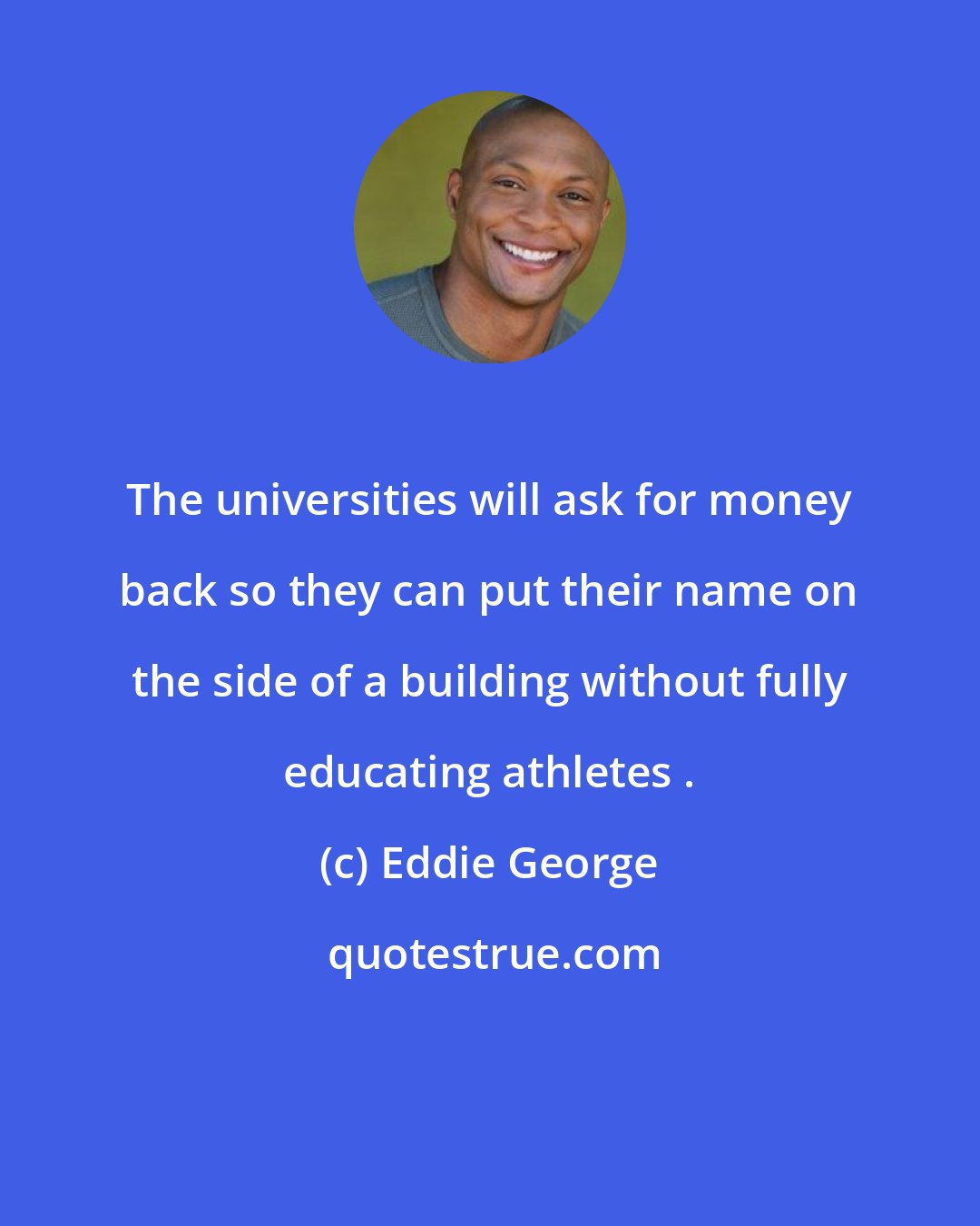 Eddie George: The universities will ask for money back so they can put their name on the side of a building without fully educating athletes .