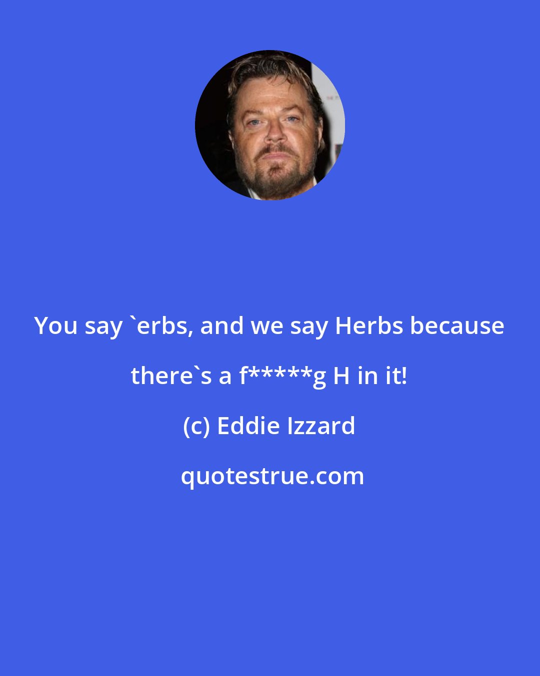 Eddie Izzard: You say 'erbs, and we say Herbs because there's a f*****g H in it!