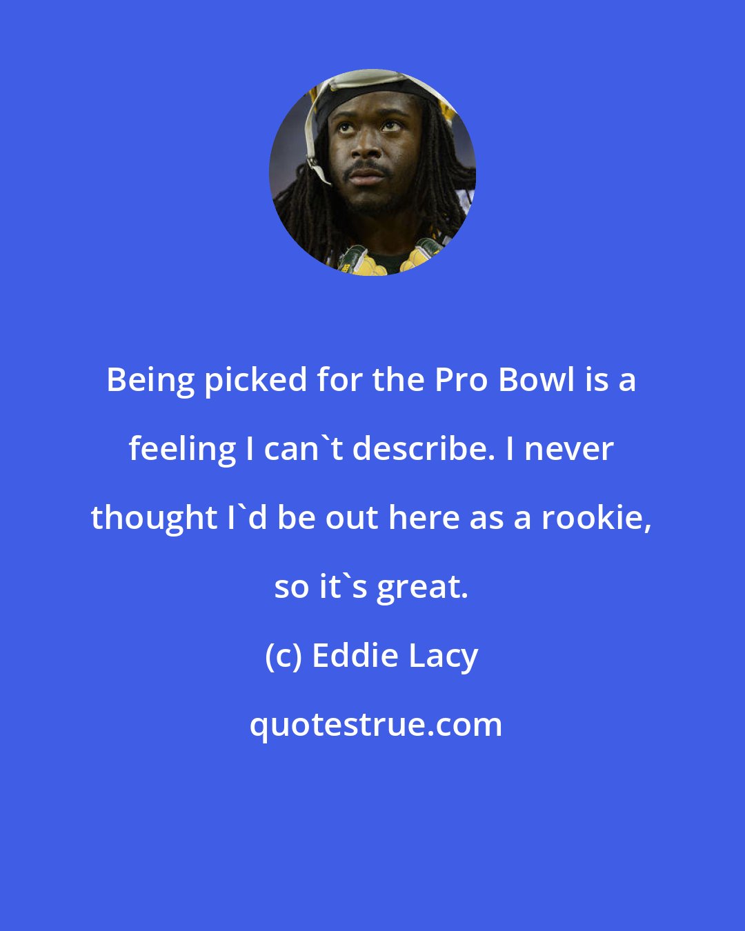 Eddie Lacy: Being picked for the Pro Bowl is a feeling I can't describe. I never thought I'd be out here as a rookie, so it's great.