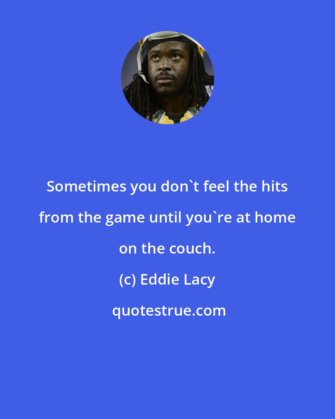 Eddie Lacy: Sometimes you don't feel the hits from the game until you're at home on the couch.