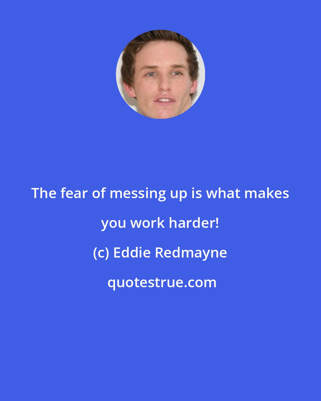 Eddie Redmayne: The fear of messing up is what makes you work harder!