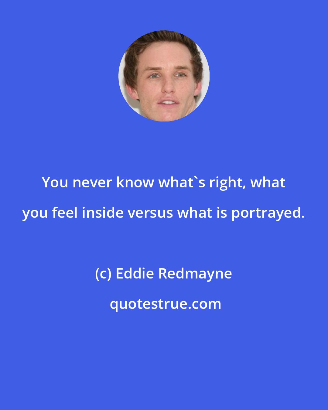 Eddie Redmayne: You never know what's right, what you feel inside versus what is portrayed.