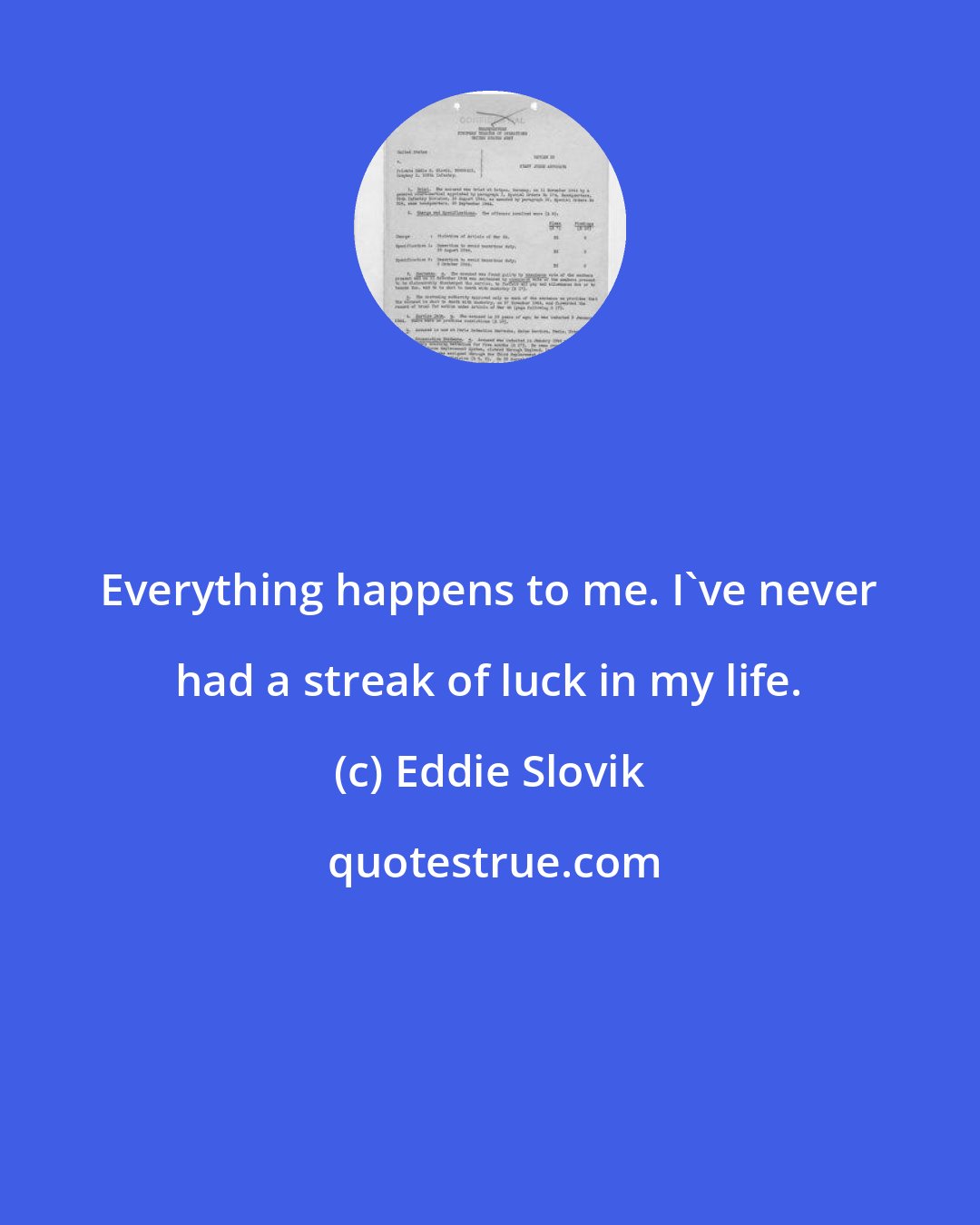 Eddie Slovik: Everything happens to me. I've never had a streak of luck in my life.