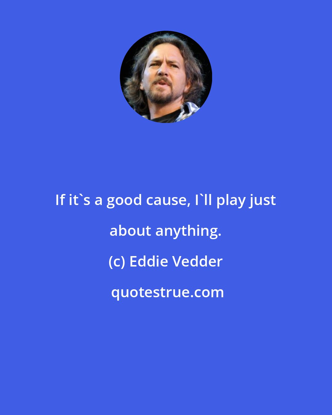 Eddie Vedder: If it's a good cause, I'll play just about anything.