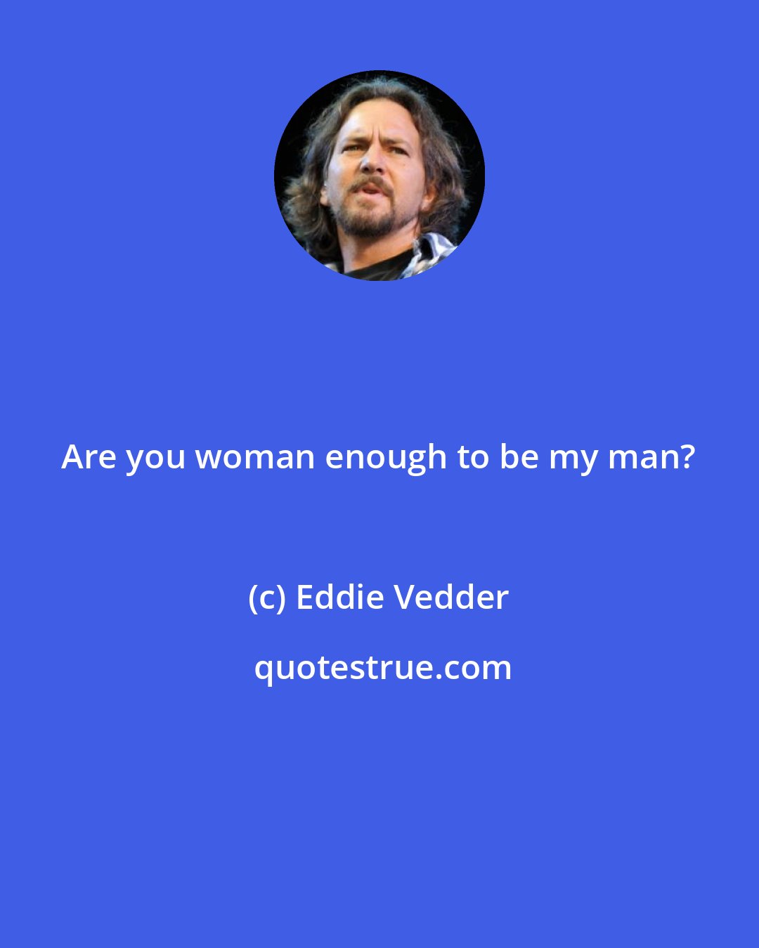 Eddie Vedder: Are you woman enough to be my man?