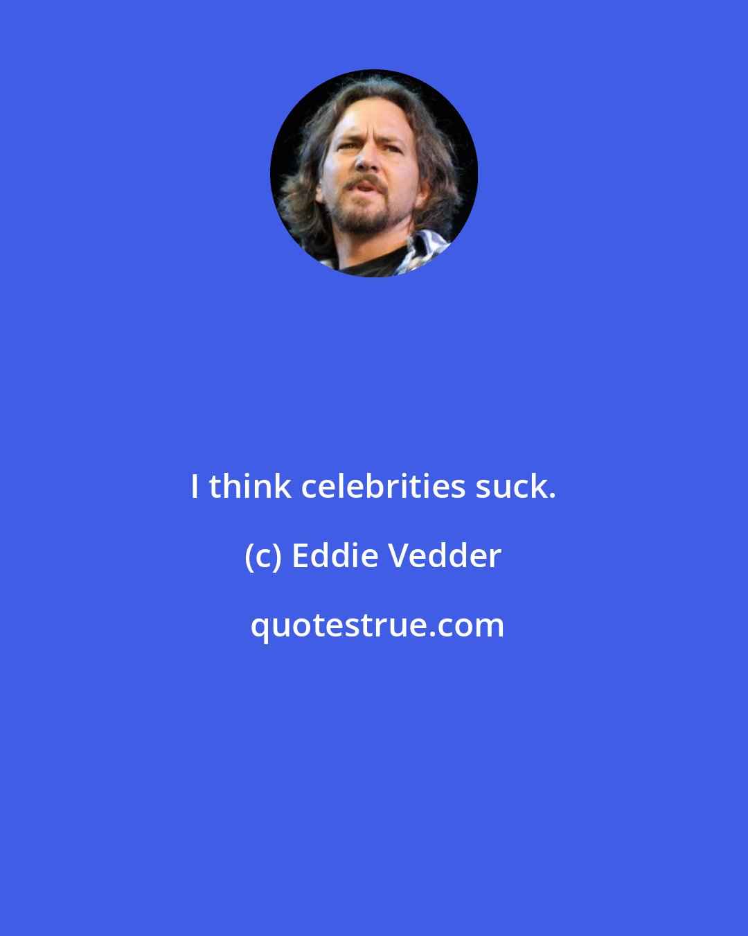 Eddie Vedder: I think celebrities suck.