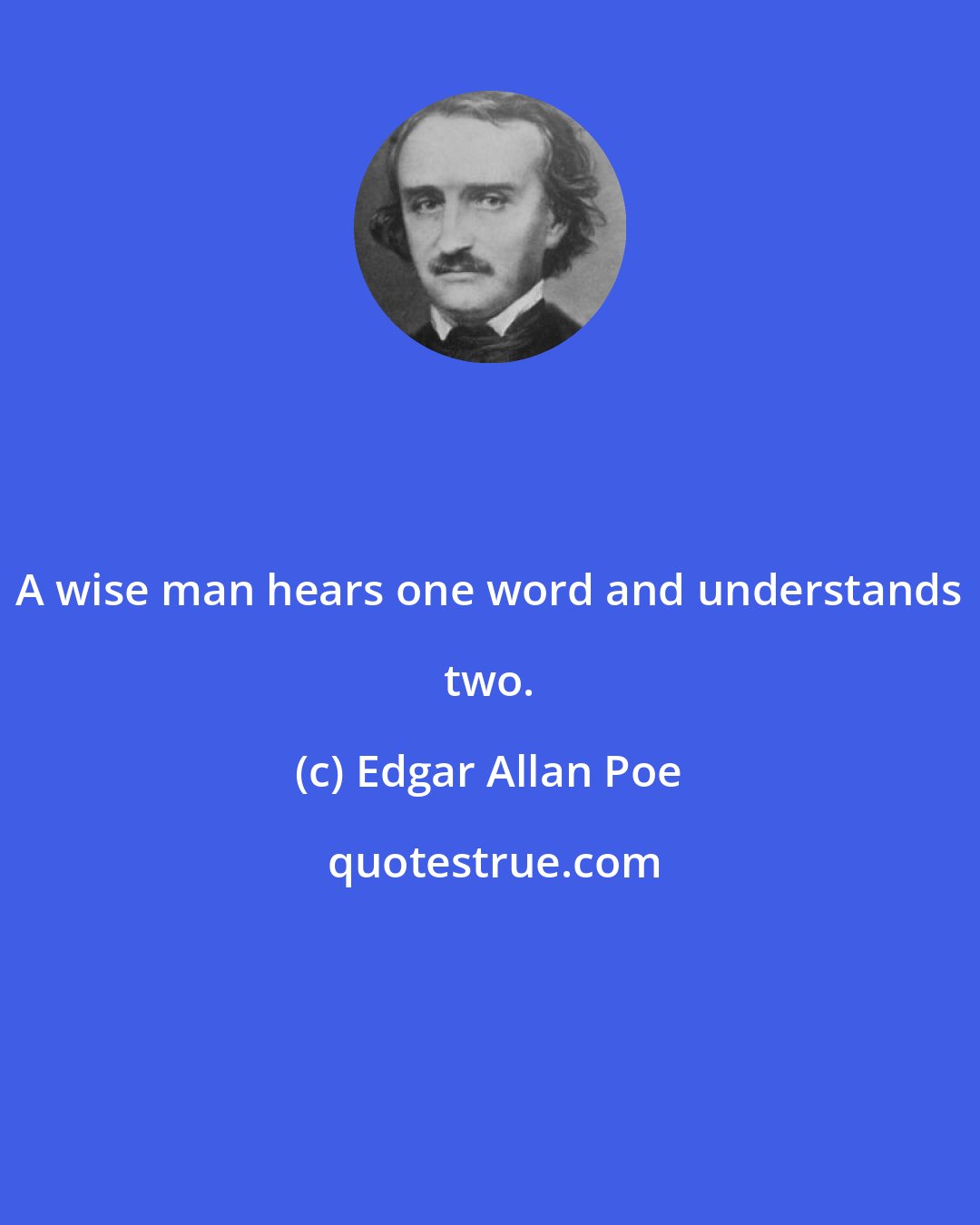 Edgar Allan Poe: A wise man hears one word and understands two.