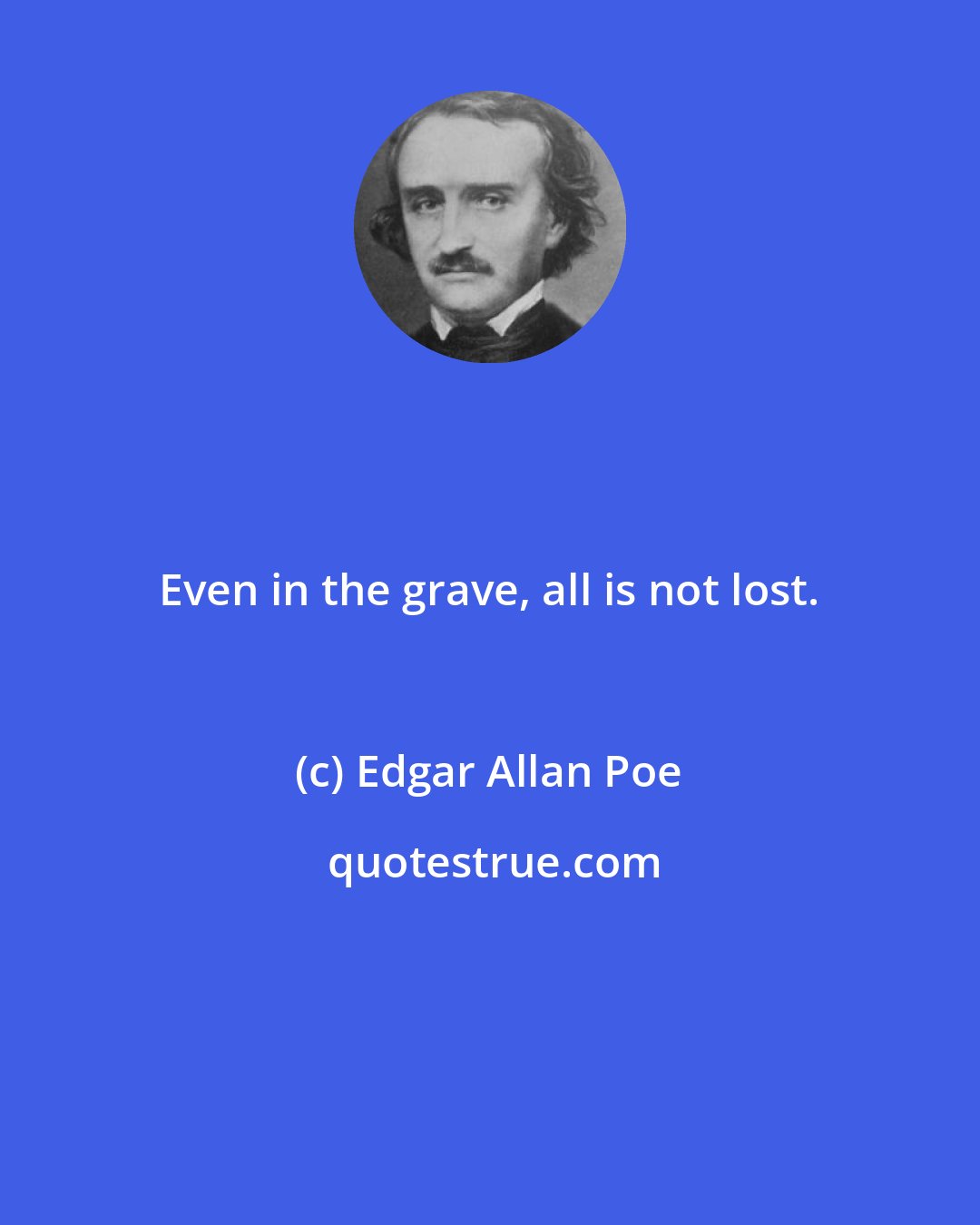 Edgar Allan Poe: Even in the grave, all is not lost.