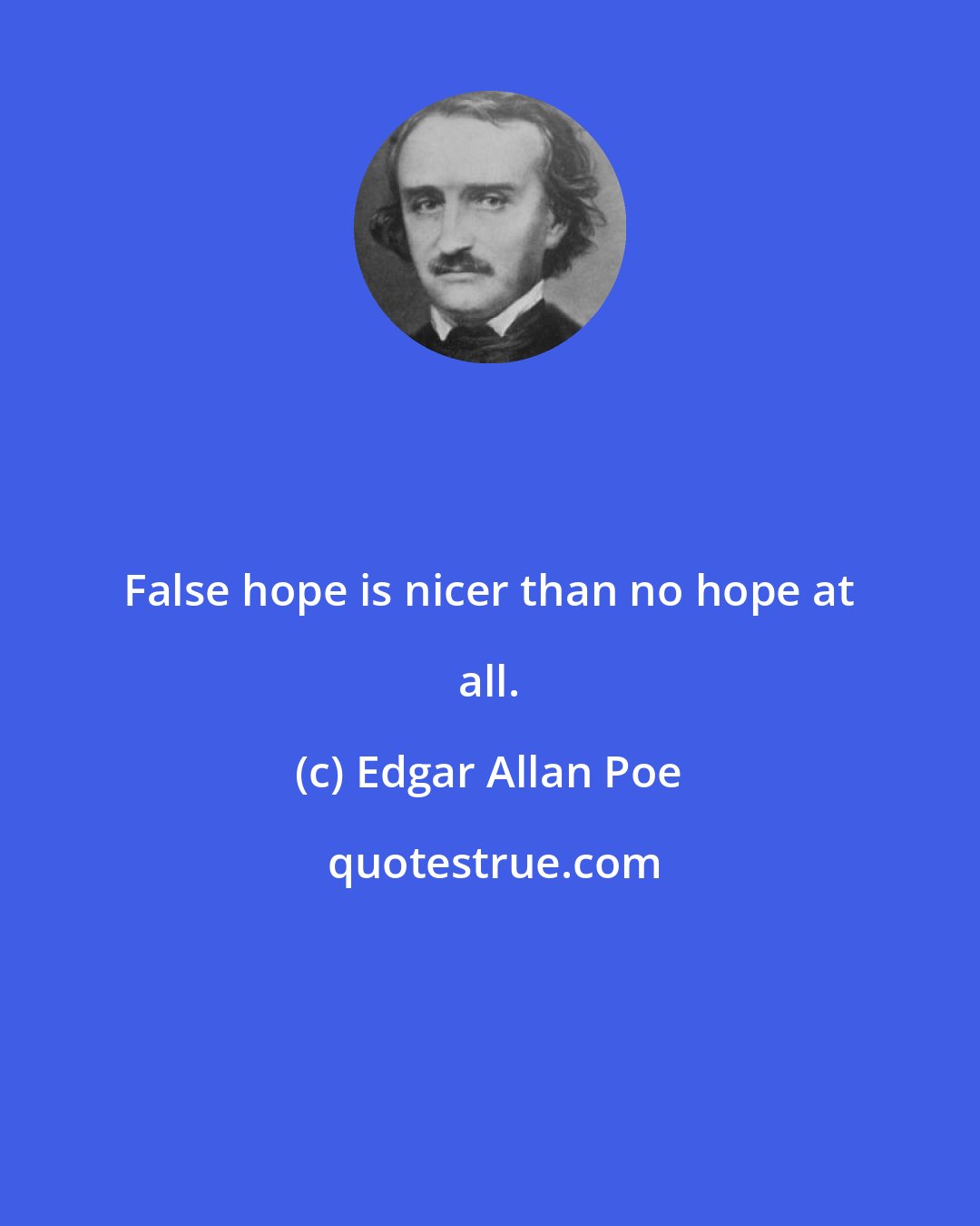 Edgar Allan Poe: False hope is nicer than no hope at all.