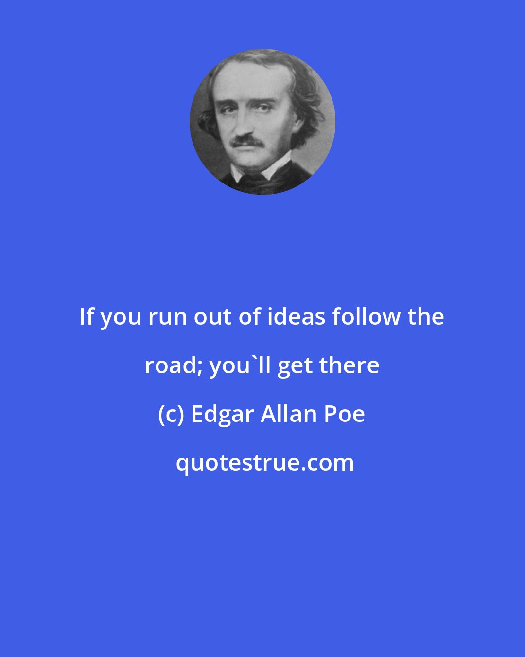 Edgar Allan Poe: If you run out of ideas follow the road; you'll get there