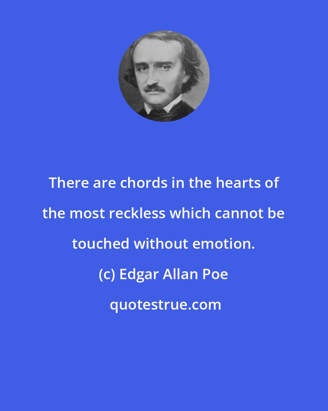 Edgar Allan Poe: There are chords in the hearts of the most reckless which cannot be touched without emotion.